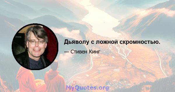 Дьяволу с ложной скромностью.