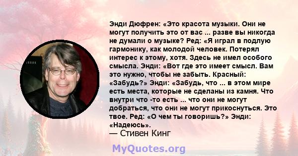 Энди Дюфрен: «Это красота музыки. Они не могут получить это от вас ... разве вы никогда не думали о музыке? Ред: «Я играл в подлую гармонику, как молодой человек. Потерял интерес к этому, хотя. Здесь не имел особого