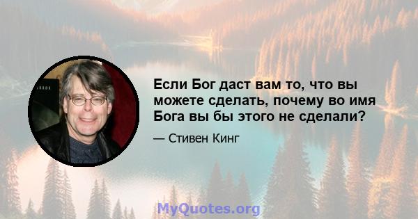 Если Бог даст вам то, что вы можете сделать, почему во имя Бога вы бы этого не сделали?