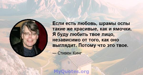 Если есть любовь, шрамы оспы такие же красивые, как и ямочки. Я буду любить твое лицо, независимо от того, как оно выглядит. Потому что это твое.