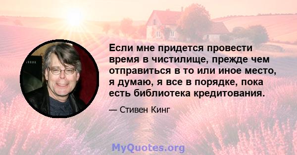 Если мне придется провести время в чистилище, прежде чем отправиться в то или иное место, я думаю, я все в порядке, пока есть библиотека кредитования.