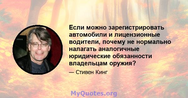 Если можно зарегистрировать автомобили и лицензионные водители, почему не нормально налагать аналогичные юридические обязанности владельцам оружия?