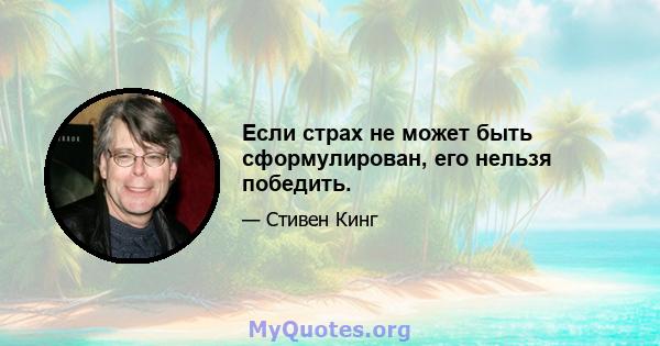 Если страх не может быть сформулирован, его нельзя победить.