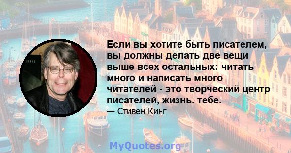 Если вы хотите быть писателем, вы должны делать две вещи выше всех остальных: читать много и написать много читателей - это творческий центр писателей, жизнь. тебе.