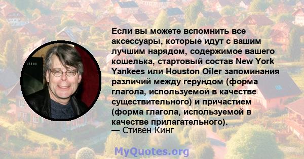 Если вы можете вспомнить все аксессуары, которые идут с вашим лучшим нарядом, содержимое вашего кошелька, стартовый состав New York Yankees или Houston Oiler запоминания различий между герундом (форма глагола,