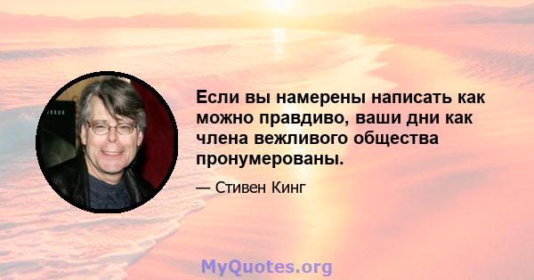 Если вы намерены написать как можно правдиво, ваши дни как члена вежливого общества пронумерованы.