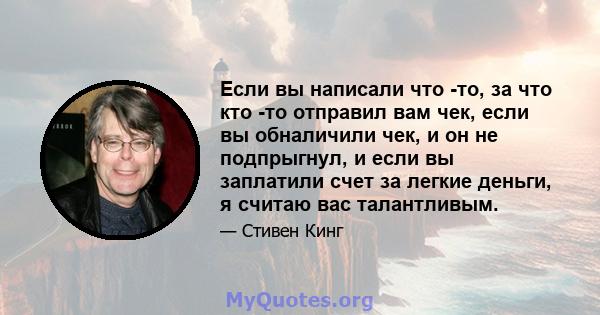 Если вы написали что -то, за что кто -то отправил вам чек, если вы обналичили чек, и он не подпрыгнул, и если вы заплатили счет за легкие деньги, я считаю вас талантливым.