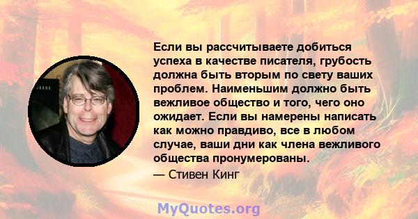 Если вы рассчитываете добиться успеха в качестве писателя, грубость должна быть вторым по свету ваших проблем. Наименьшим должно быть вежливое общество и того, чего оно ожидает. Если вы намерены написать как можно