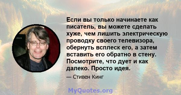 Если вы только начинаете как писатель, вы можете сделать хуже, чем лишить электрическую проводку своего телевизора, обернуть всплеск его, а затем вставить его обратно в стену. Посмотрите, что дует и как далеко. Просто