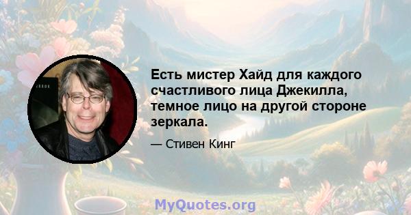 Есть мистер Хайд для каждого счастливого лица Джекилла, темное лицо на другой стороне зеркала.