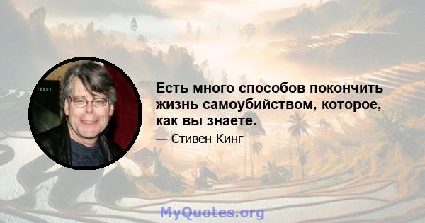 Есть много способов покончить жизнь самоубийством, которое, как вы знаете.