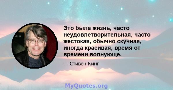 Это была жизнь, часто неудовлетворительная, часто жестокая, обычно скучная, иногда красивая, время от времени волнующе.