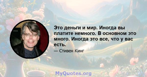 Это деньги и мир. Иногда вы платите немного. В основном это много. Иногда это все, что у вас есть.