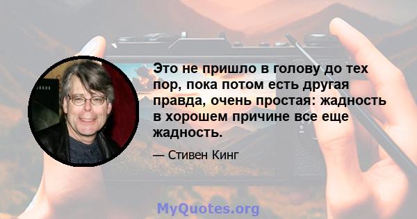 Это не пришло в голову до тех пор, пока потом есть другая правда, очень простая: жадность в хорошем причине все еще жадность.