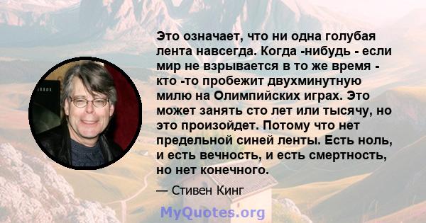 Это означает, что ни одна голубая лента навсегда. Когда -нибудь - если мир не взрывается в то же время - кто -то пробежит двухминутную милю на Олимпийских играх. Это может занять сто лет или тысячу, но это произойдет.