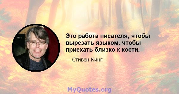 Это работа писателя, чтобы вырезать языком, чтобы приехать близко к кости.