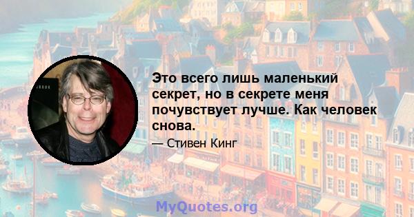 Это всего лишь маленький секрет, но в секрете меня почувствует лучше. Как человек снова.