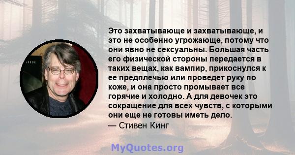 Это захватывающе и захватывающе, и это не особенно угрожающе, потому что они явно не сексуальны. Большая часть его физической стороны передается в таких вещах, как вампир, прикоснулся к ее предплечью или проведет руку