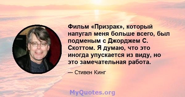 Фильм «Призрак», который напугал меня больше всего, был подменым с Джорджем С. Скоттом. Я думаю, что это иногда упускается из виду, но это замечательная работа.