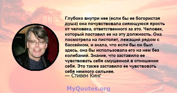 Глубоко внутри нее (если бы ее богористая душа) она почувствовала сияющуюся ярость от человека, ответственного за это. Человек, который поставил ее на эту должность. Она посмотрела на пистолет, лежащий рядом с