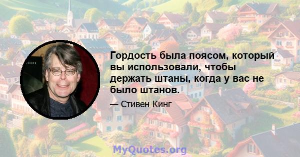 Гордость была поясом, который вы использовали, чтобы держать штаны, когда у вас не было штанов.