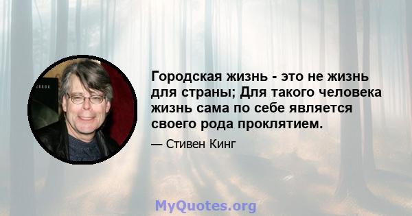 Городская жизнь - это не жизнь для страны; Для такого человека жизнь сама по себе является своего рода проклятием.