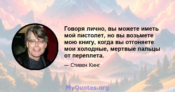 Говоря лично, вы можете иметь мой пистолет, но вы возьмете мою книгу, когда вы отгоняете мои холодные, мертвые пальцы от переплета.