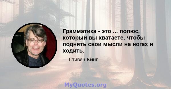 Грамматика - это ... полюс, который вы хватаете, чтобы поднять свои мысли на ногах и ходить.