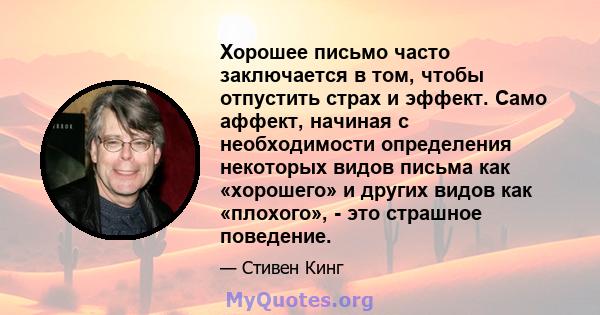 Хорошее письмо часто заключается в том, чтобы отпустить страх и эффект. Само аффект, начиная с необходимости определения некоторых видов письма как «хорошего» и других видов как «плохого», - это страшное поведение.