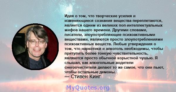 Идея о том, что творческие усилия и изменяющиеся сознания вещества переплетаются, является одним из великих поп-интеллектуальных мифов нашего времени. Другими словами, писатели, злоупотребляющие психоактивными