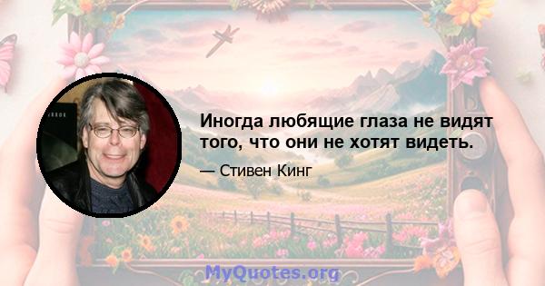 Иногда любящие глаза не видят того, что они не хотят видеть.