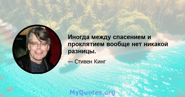 Иногда между спасением и проклятием вообще нет никакой разницы.