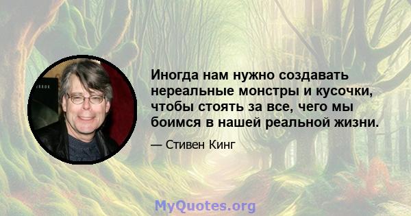 Иногда нам нужно создавать нереальные монстры и кусочки, чтобы стоять за все, чего мы боимся в нашей реальной жизни.