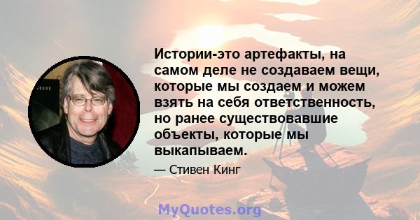 Истории-это артефакты, на самом деле не создаваем вещи, которые мы создаем и можем взять на себя ответственность, но ранее существовавшие объекты, которые мы выкапываем.