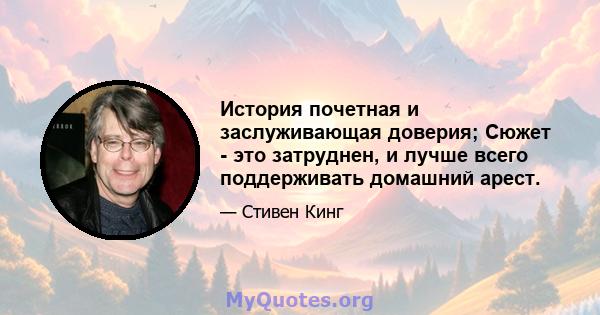 История почетная и заслуживающая доверия; Сюжет - это затруднен, и лучше всего поддерживать домашний арест.