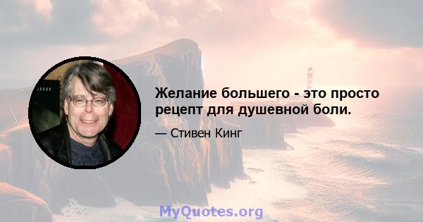 Желание большего - это просто рецепт для душевной боли.