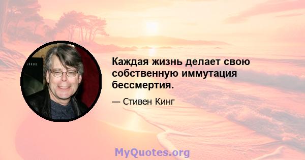 Каждая жизнь делает свою собственную иммутация бессмертия.