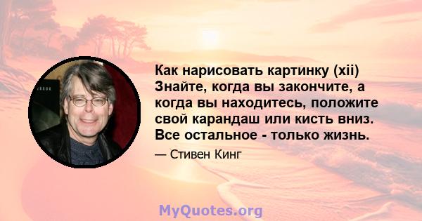 Как нарисовать картинку (xii) Знайте, когда вы закончите, а когда вы находитесь, положите свой карандаш или кисть вниз. Все остальное - только жизнь.