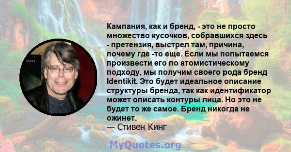 Кампания, как и бренд, - это не просто множество кусочков, собравшихся здесь - претензия, выстрел там, причина, почему где -то еще. Если мы попытаемся произвести его по атомистическому подходу, мы получим своего рода