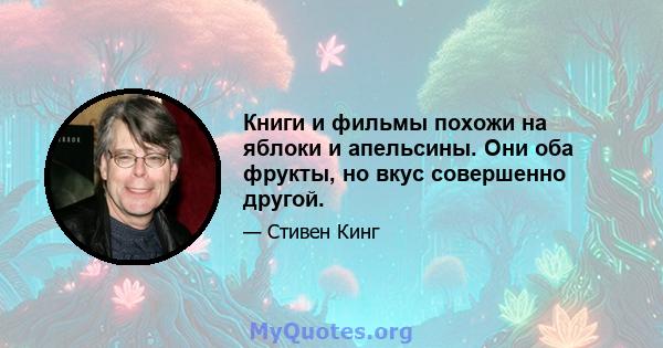 Книги и фильмы похожи на яблоки и апельсины. Они оба фрукты, но вкус совершенно другой.