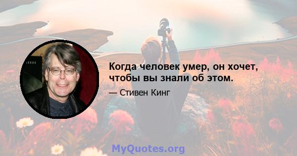 Когда человек умер, он хочет, чтобы вы знали об этом.