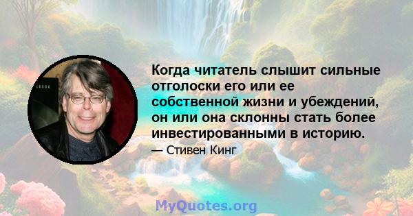 Когда читатель слышит сильные отголоски его или ее собственной жизни и убеждений, он или она склонны стать более инвестированными в историю.