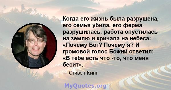 Когда его жизнь была разрушена, его семья убила, его ферма разрушилась, работа опустилась на землю и кричала на небеса: «Почему Бог? Почему я? И громовой голос Божий ответил: «В тебе есть что -то, что меня бесит».