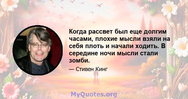 Когда рассвет был еще долгим часами, плохие мысли взяли на себя плоть и начали ходить. В середине ночи мысли стали зомби.