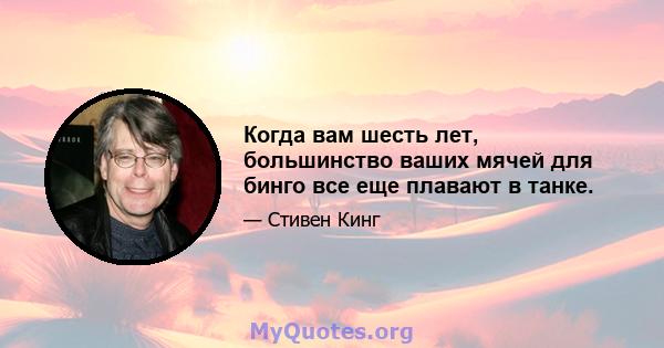 Когда вам шесть лет, большинство ваших мячей для бинго все еще плавают в танке.