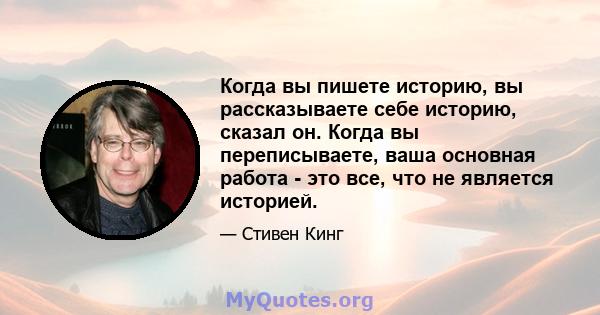 Когда вы пишете историю, вы рассказываете себе историю, сказал он. Когда вы переписываете, ваша основная работа - это все, что не является историей.