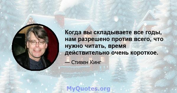 Когда вы складываете все годы, нам разрешено против всего, что нужно читать, время действительно очень короткое.