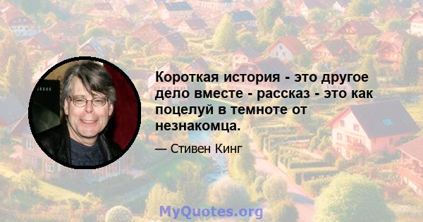 Короткая история - это другое дело вместе - рассказ - это как поцелуй в темноте от незнакомца.