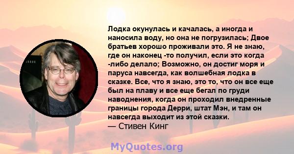 Лодка окунулась и качалась, а иногда и наносила воду, но она не погрузилась; Двое братьев хорошо проживали это. Я не знаю, где он наконец -то получил, если это когда -либо делало; Возможно, он достиг моря и паруса