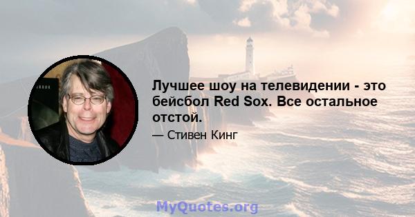 Лучшее шоу на телевидении - это бейсбол Red Sox. Все остальное отстой.